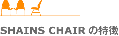 SHAINS CHAIRの特徴